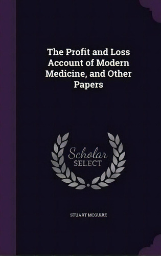 The Profit And Loss Account Of Modern Medicine, And Other Papers, De Stuart Mcguire. Editorial Palala Press, Tapa Dura En Inglés