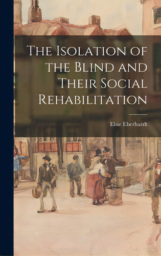 The Isolation Of The Blind And Their Social Rehabilitation, De Elsie Eberhardt. Editorial Hassell Street Pr, Tapa Dura En Inglés