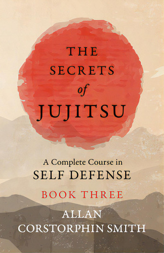 The Secrets Of Jujitsu - A Complete Course In Self Defense - Book Three, De Smith, Allan Corstorphin. Editorial Lightning Source Inc, Tapa Blanda En Inglés