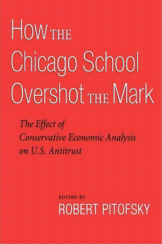 How The Chicago School Overshot The Mark : The Effect Of Conservative Economic Analysis On U.s. A..., De Robert Pitofsky. Editorial Oxford University Press Inc, Tapa Blanda En Inglés