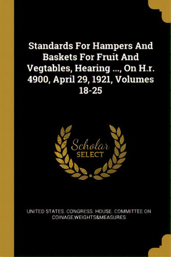 Standards For Hampers And Baskets For Fruit And Vegtables, Hearing ..., On H.r. 4900, April 29, 1..., De United States Gress House Committe. Editorial Wentworth Pr, Tapa Blanda En Inglés