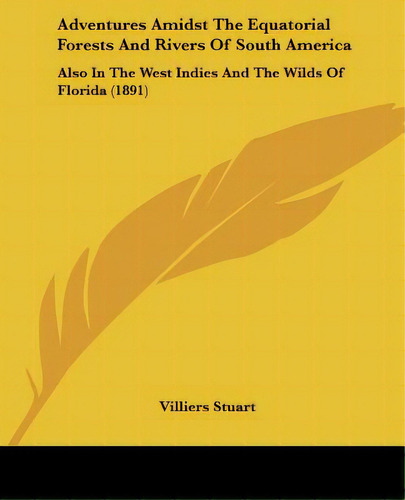 Adventures Amidst The Equatorial Forests And Rivers Of South America: Also In The West Indies And..., De Stuart, Villiers. Editorial Kessinger Pub Llc, Tapa Blanda En Inglés