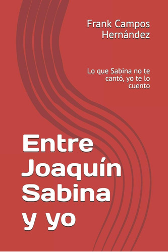 Libro: Entre Joaquín Sabina Y Yo: Lo Que Sabina No Te Cantó,