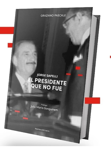 El Presidente Que No Fue: Biografía De Jorge Sapelli
