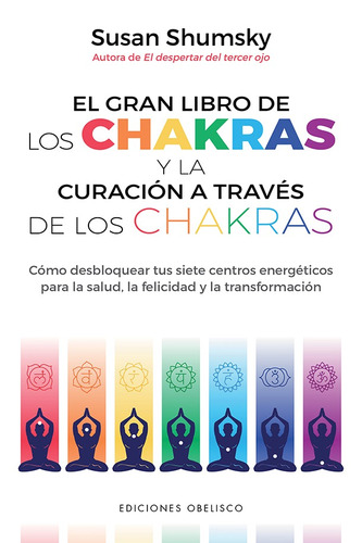 El gran libro de los chakras y la curación a través de los chakras: Cómo desbloquear tus siete centros energéticos para la salud, la felicidad y la transformación, de Shumsky, Susan. Editorial Ediciones Obelisco, tapa blanda en español, 2021