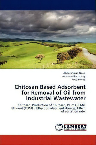 Chitosan Based Adsorbent For Removal Of Oil From Industrial Wastewater, De Abdurahman Nour. Editorial Lap Lambert Academic Publishing, Tapa Blanda En Inglés