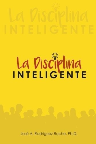 La Disciplina Inteligente. - Roche Ph.d., Jose A..