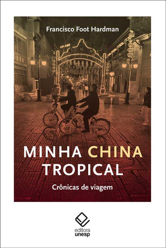Minha China Tropical: Crônicas De Viagem, De Francisco Foot Hardman., Vol. 1. Editorial Editora Unesp, Capa Mole, Edição 1 Em Português, 2024