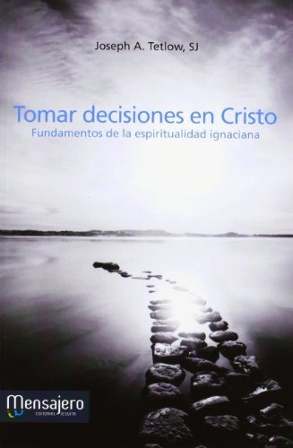 Tomar decisiones en Cristo : fundamentos de la espiritualidad ignaciana, de Joseph A. Tetlow. Editorial Mensajero S A, tapa blanda en español, 2012