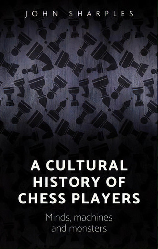 A Cultural History Of Chess-players : Minds, Machines, And Monsters, De John Sharples. En Inglés