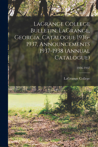 Lagrange College Bulletin, Lagrange, Georgia, Catalogue 1936-1937, Announcements 1937-1938 (annua..., De Lagrange College. Editorial Hassell Street Pr, Tapa Blanda En Inglés