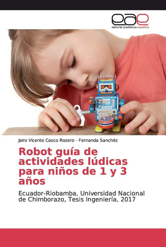 Robot Guía De Actividades Lúdicas Para Niños De 1 Y 3, De Casco Rosero, Jairo Vicente., Vol. 1. Editorial Editorial Academica Espanola, Tapa Blanda En Español, 2017