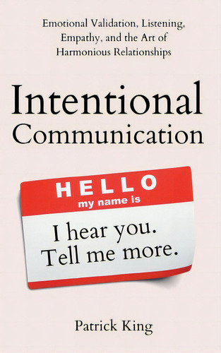 Intentional Communication: Emotional Validation, Listening, Empathy, And The Art Of Harmonious Re..., De King, Patrick. Editorial Pkcs Media Inc, Tapa Blanda En Inglés