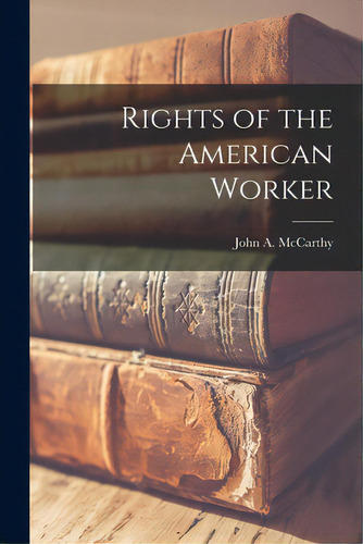 Rights Of The American Worker, De Mccarthy, John A. 1884-. Editorial Hassell Street Pr, Tapa Blanda En Inglés