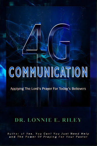 4g Communication: Applying The Lord's Prayer In A 4g World, De Riley, Lonnie E.. Editorial Lightning Source Inc, Tapa Blanda En Inglés