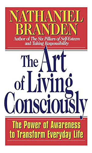 The Art Of Living Consciously: The Power Of Awareness To Tra