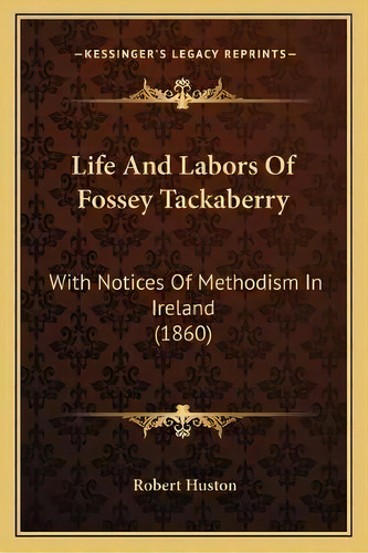 Life And Labors Of Fossey Tackaberry : With Notices Of Methodism In Ireland (1860), De Robert Huston. Editorial Kessinger Publishing, Tapa Blanda En Inglés
