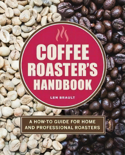 The Coffee Roaster's Handbook : A How-to Guide For Home And Professional Roasters, De Len Brault. Editorial Rockridge Press, Tapa Blanda En Inglés