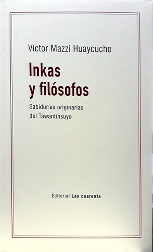 Inkas Y Filósofos: Sabidurias Originarias Del Tawantisuyo, De Huaycucho Mazzi Víctor. Serie N/a, Vol. Volumen Unico. Editorial Las Cuarenta, Tapa Blanda, Edición 1 En Español, 2021