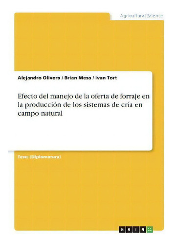 Efecto Del Manejo De La Oferta De Forraje En La Produccion De Los Sistemas De Cria En Campo Natural, De Alejandro Olivera., Vol. 1. Editorial Grin, Tapa Blanda En Español