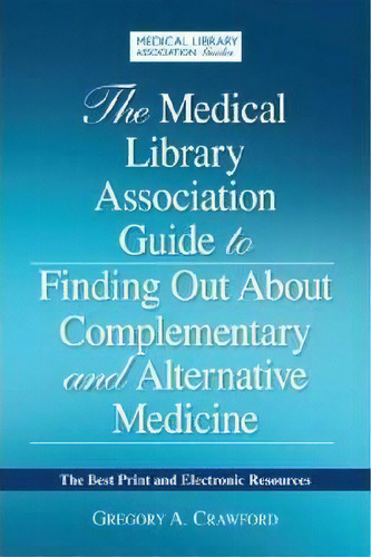 The Medical Library Association Guide To Finding Out About Complementary And Alternative Medicine, De Gregory A. Crawford. Editorial Neal Schuman Publishers Inc, Tapa Blanda En Inglés