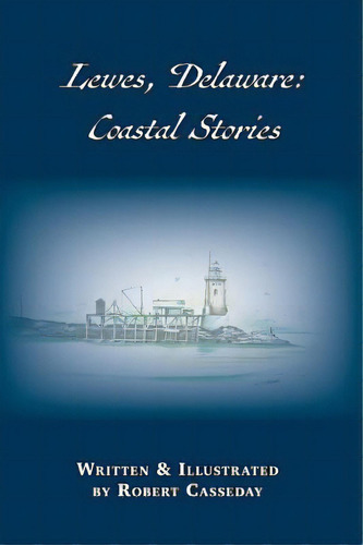 Lewes, Delaware: Coastal Stories, De Casseday, Robert. Editorial Lightning Source Inc, Tapa Dura En Inglés