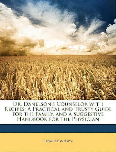 Dr. Danelson's Counselor With Recipes: A Practical And Trusty Guide For The Family, And A Suggest..., De Danelson, J. Edwin. Editorial Nabu Pr, Tapa Blanda En Inglés