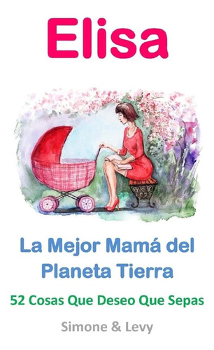 Libro: Elisa, La Mejor Mamá Del Planeta Tierra: 52 Cosas Que