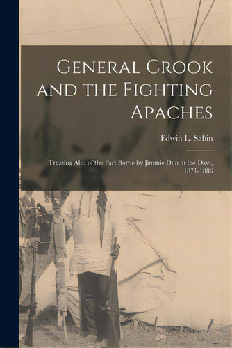 General Crook And The Fighting Apaches: Treating Also Of The Part Borne By Jimmie Dun In The Days..., De Sabin, Edwin L. (edwin Legrand) 1870. Editorial Legare Street Pr, Tapa Blanda En Inglés
