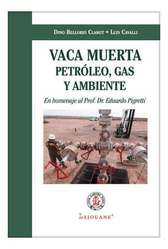 Vaca Muerta: Petroleo, Gas Y Ambiente. En Homenaje Al Prof. Dr. Eduardo P, De Bellorio Clabot Cavalli. Editorial Lajouane, Tapa Blanda, Edición 1 En Español, 2019