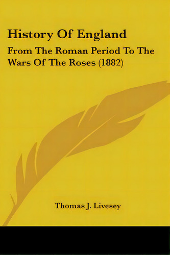 History Of England: From The Roman Period To The Wars Of The Roses (1882), De Livesey, Thomas J.. Editorial Kessinger Pub Llc, Tapa Blanda En Inglés