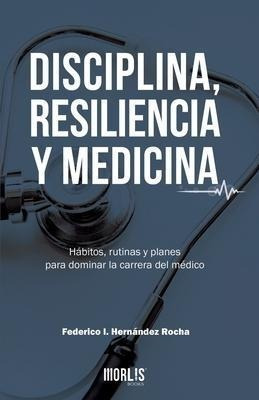 Disciplina, Resiliencia Y Medicina : Habitos, Rutinas Y Plan