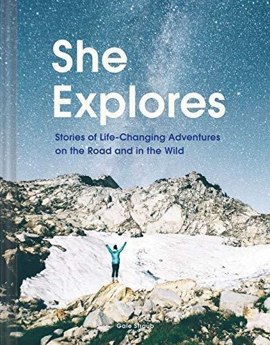 She Explores: Stories Of Life-changing Adventures On The Roa