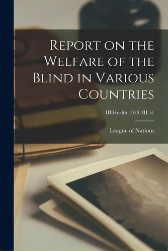 Report On The Welfare Of The Blind In Various Countries; Iii Health 1929. Iii. 8., De League Of Nations. Editorial Hassell Street Pr, Tapa Blanda En Inglés