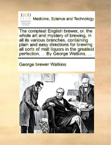 The Compleat English Brewer, Or, The Whole Art And Mystery Of Brewing, In All Its Various Branche..., De Watkins, George Brewer., Vol. 1. Editorial Gale Ecco Print Ed, Tapa Blanda En Inglés