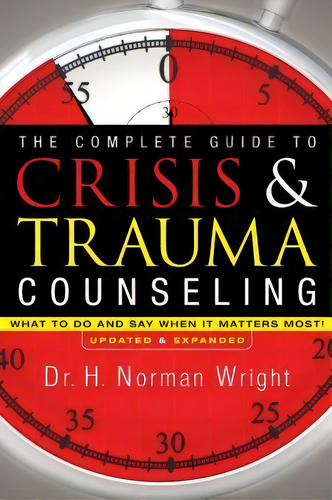 The Complete Guide To Crisis & Trauma Counseling, De H. Norman Wright. Editorial Baker Publishing Group, Tapa Dura En Inglés