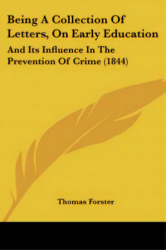 Being A Collection Of Letters, On Early Education: And Its Influence In The Prevention Of Crime (..., De Forster, Thomas. Editorial Kessinger Pub Llc, Tapa Blanda En Inglés