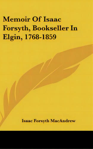 Memoir Of Isaac Forsyth, Bookseller In Elgin, 1768-1859, De Macandrew, Isaac Forsyth. Editorial Kessinger Pub Llc, Tapa Dura En Inglés