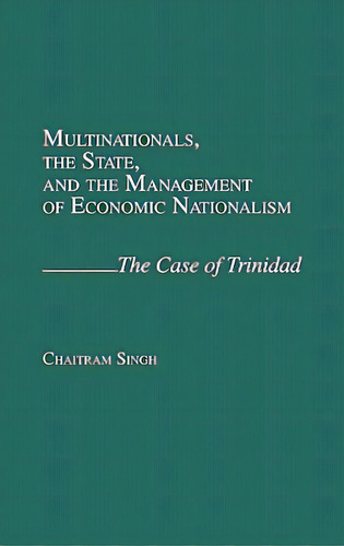 Multinationals, The State, And The Management Of Economic Nationalism: The Case Of Trinidad, De Singh, Chaitram. Editorial Greenwood Pub Group, Tapa Dura En Inglés
