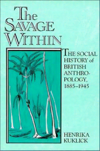 The Savage Within : The Social History Of British Anthropology, 1885-1945, De Henrika Kuklick. Editorial Cambridge University Press, Tapa Blanda En Inglés