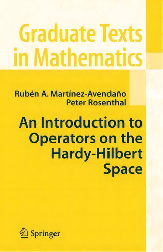 An Introduction To Operators On The Hardy-hilbert Space, De Ruben A. Martinez-avendano. Graduate Texts In Mathematics, Vol. 1. Editorial Springer-verlag New York Inc., Tapa Blanda En Inglés