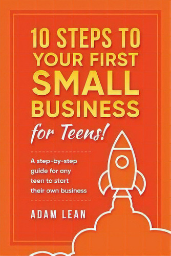 10 Steps To Your First Small Business (for Teens) : A Step-by-step Guide For Any Teen To Start Th..., De Adam Lean. Editorial Createspace Independent Publishing Platform, Tapa Blanda En Inglés