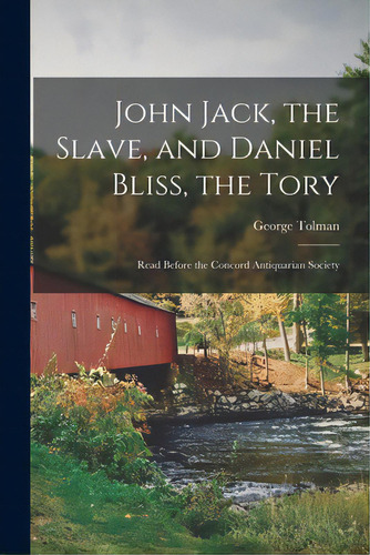 John Jack, The Slave, And Daniel Bliss, The Tory; Read Before The Concord Antiquarian Society, De Tolman, George 1836-1909. Editorial Legare Street Pr, Tapa Blanda En Inglés