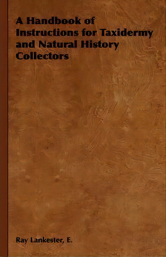 A Handbook Of Instructions For Taxidermy And Natural History Collectors, De Ray E. Lankester. Editorial Read Books, Tapa Blanda En Inglés