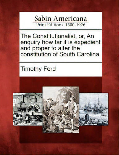The Constitutionalist, Or, An Enquiry How Far It Is Expedient And Proper To Alter The Constitutio..., De Ford, Timothy. Editorial Gale Sabin Americana, Tapa Blanda En Inglés