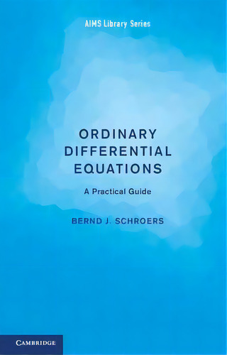Aims Library Of Mathematical Sciences: Ordinary Differential Equations: A Practical Guide, De Bernd J. Schroers. Editorial Cambridge University Press, Tapa Blanda En Inglés