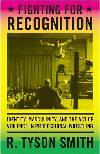 Fighting For Recognition : Identity, Masculinity, And The Act Of Violence In Professional Wrestling, De R. Tyson Smith. Editorial Duke University Press, Tapa Blanda En Inglés