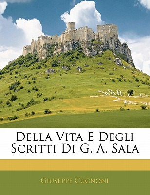 Libro Della Vita E Degli Scritti Di G. A. Sala - Cugnoni,...