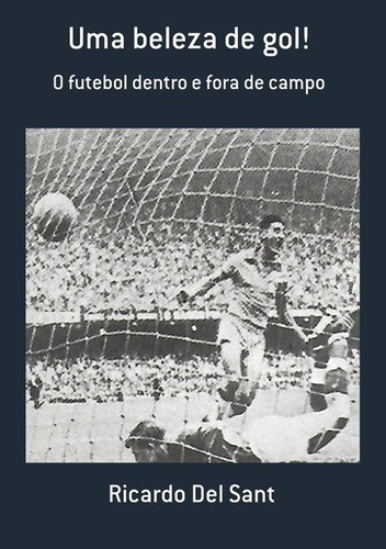 Uma Beleza De Gol!: O Futebol Dentro E Fora De Campo, De Ricardo Del Sant. Série Não Aplicável, Vol. 1. Editora Clube De Autores, Capa Mole, Edição 1 Em Português, 2021