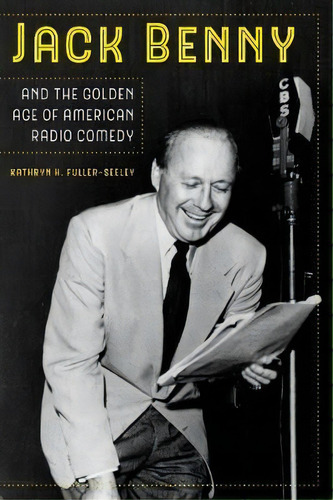 Jack Benny And The Golden Age Of American Radio Comedy, De Kathryn H. Fuller-seeley. Editorial University California Press, Tapa Dura En Inglés